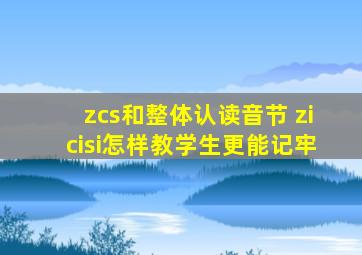 zcs和整体认读音节 zicisi怎样教学生更能记牢